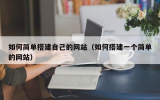 惠东如何简单搭建自己的网站（如何搭建一个简单的网站）