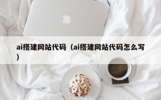 惠东ai搭建网站代码（ai搭建网站代码怎么写）