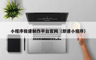 惠东小程序极速制作平台官网（即速小程序）