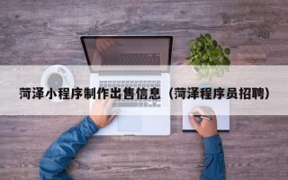 惠东菏泽小程序制作出售信息（菏泽程序员招聘）