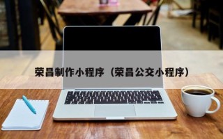 惠东荣昌制作小程序（荣昌公交小程序）