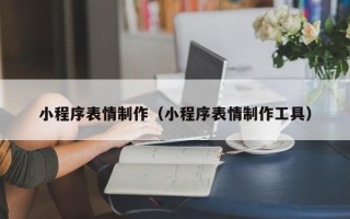惠东小程序表情制作（小程序表情制作工具）