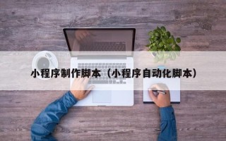 惠东小程序制作脚本（小程序自动化脚本）