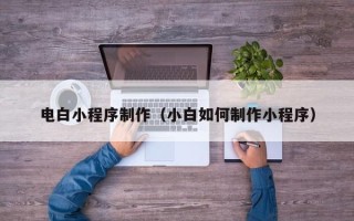 惠东电白小程序制作（小白如何制作小程序）