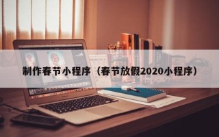 惠东制作春节小程序（春节放假2020小程序）