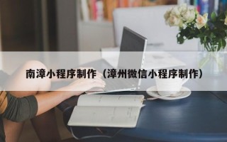 惠东南漳小程序制作（漳州微信小程序制作）
