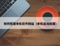 惠东如何搭建单机软件网站（单机游戏搭建）
