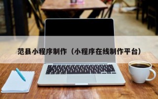 惠东范县小程序制作（小程序在线制作平台）