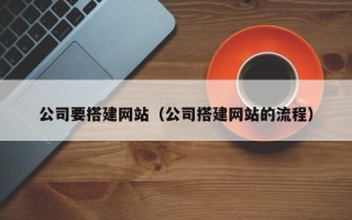 惠东公司要搭建网站（公司搭建网站的流程）